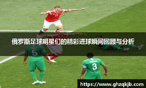 俄罗斯足球明星们的精彩进球瞬间回顾与分析