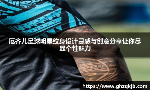 厄齐儿足球明星纹身设计灵感与创意分享让你尽显个性魅力