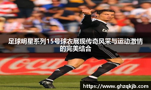 足球明星系列15号球衣展现传奇风采与运动激情的完美结合