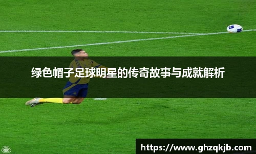 绿色帽子足球明星的传奇故事与成就解析